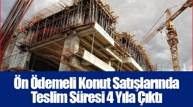 Ön Ödemeli Konut Satışlarında Teslim Süresi 4 Yıla Çıktı