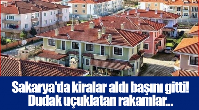 Sakarya'da kiralar aldı başını gitti! Dudak uçuklatan rakamlar...