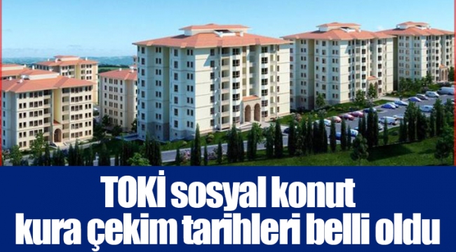 TOKİ sosyal konut kura çekim tarihleri belli oldu