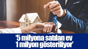 ‘5 milyona satılan ev 1 milyon gösteriliyor’
