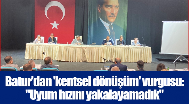 Batur'dan 'kentsel dönüşüm' vurgusu: "Uyum hızını yakalayamadık"