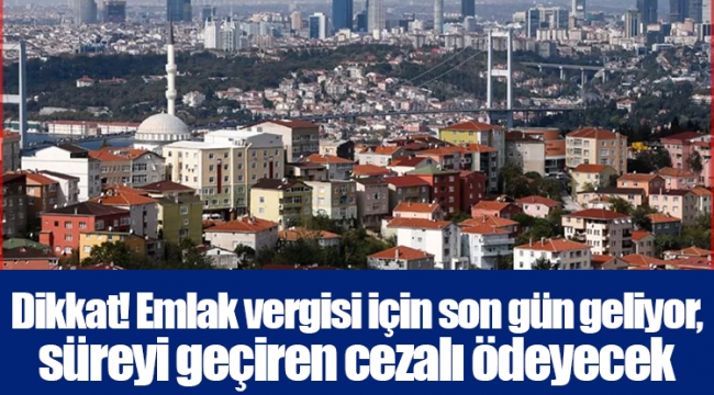 Dikkat! Emlak vergisi için son gün geliyor, süreyi geçiren cezalı ödeyecek