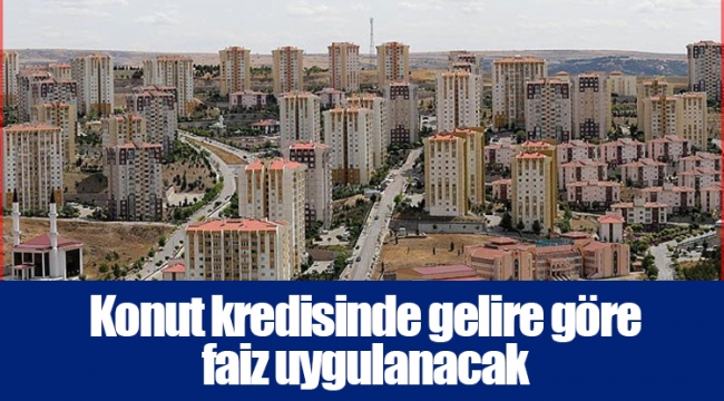 Konut kredisinde gelire göre faiz uygulanacak