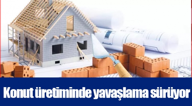 Konut üretiminde yavaşlama sürüyor