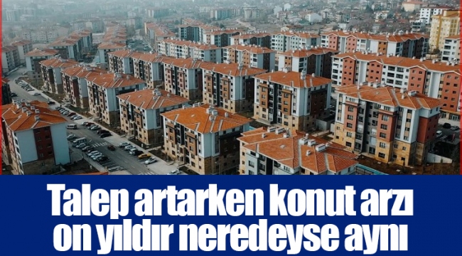 Talep artarken konut arzı on yıldır neredeyse aynı