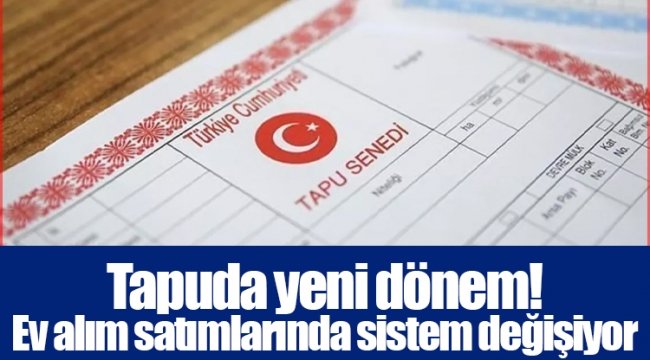 Tapuda yeni dönem! Ev alım satımlarında sistem değişiyor