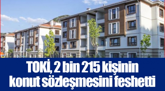 TOKİ, 2 bin 215 kişinin konut sözleşmesini feshetti