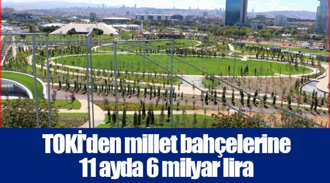 TOKİ&#039;den millet bahçelerine 11 ayda 6 milyar lira