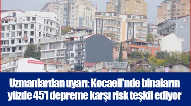 Uzmanlardan uyarı: Kocaeli&#039;nde binaların yüzde 45&#039;i depreme karşı risk teşkil ediyor