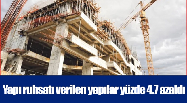 Yapı ruhsatı verilen yapılar yüzde 4.7 azaldı