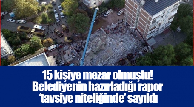 15 kişiye mezar olmuştu! Belediyenin hazırladığı rapor ‘tavsiye niteliğinde’ sayıldı