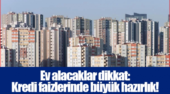 Ev alacaklar dikkat: Kredi faizlerinde büyük hazırlık!