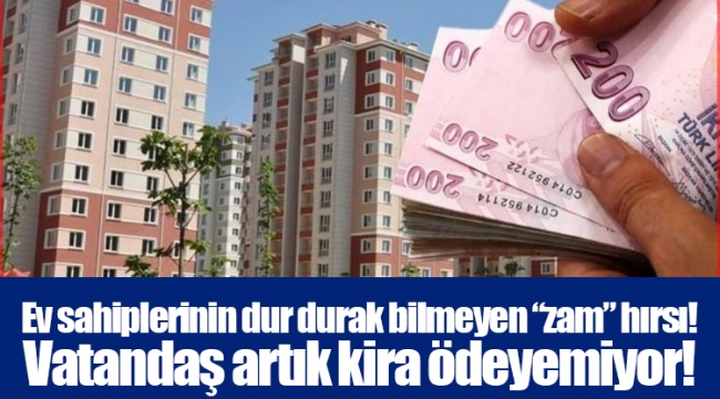 Ev sahiplerinin dur durak bilmeyen “zam” hırsı! Vatandaş artık kira ödeyemiyor!