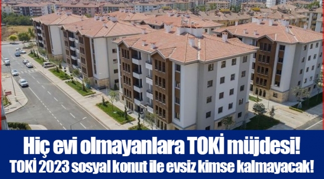 Hiç evi olmayanlara TOKİ müjdesi! TOKİ 2023 sosyal konut ile evsiz kimse kalmayacak!