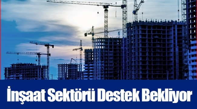 İnşaat Sektörü Destek Bekliyor