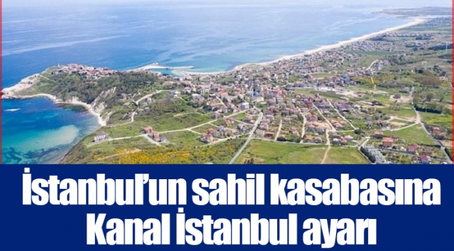 İstanbul’un sahil kasabasına Kanal İstanbul ayarı