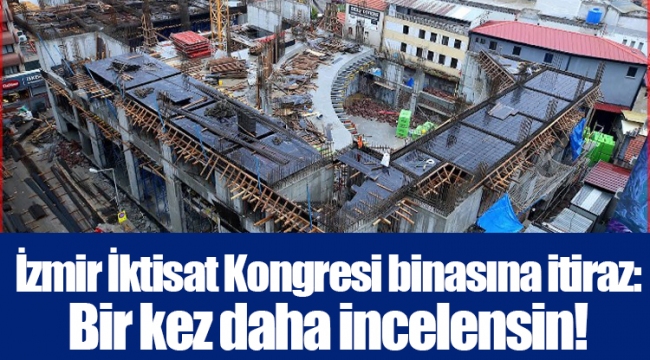İzmir İktisat Kongresi binasına itiraz: Bir kez daha incelensin!