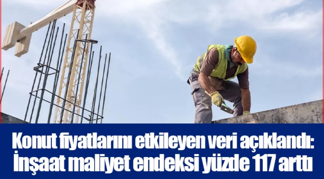 Konut fiyatlarını etkileyen veri açıklandı: İnşaat maliyet endeksi yüzde 117 arttı