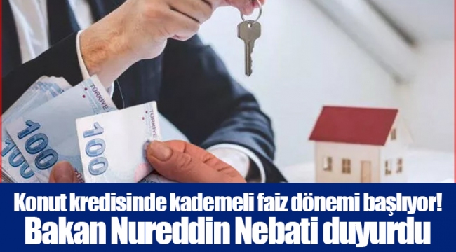 Konut kredisinde kademeli faiz dönemi başlıyor! Bakan Nureddin Nebati duyurdu