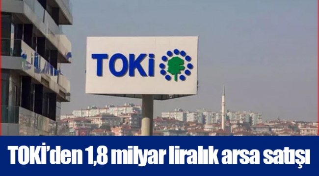 TOKİ’den 1,8 milyar liralık arsa satışı