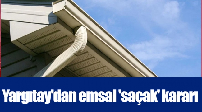 Yargıtay'dan emsal 'saçak' kararı