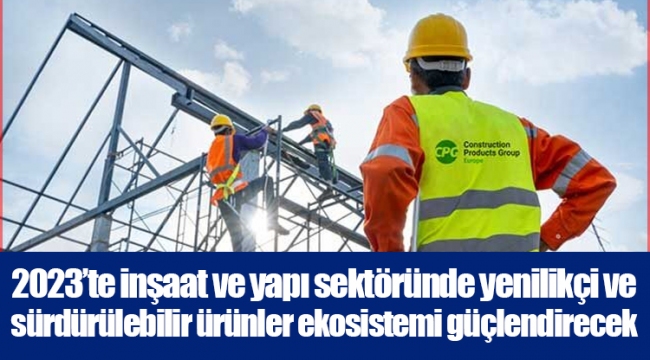 2023’te inşaat ve yapı sektöründe yenilikçi ve sürdürülebilir ürünler ekosistemi güçlendirecek