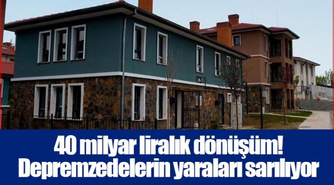 40 milyar liralık dönüşüm! Depremzedelerin yaraları sarılıyor...
