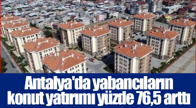 Antalya'da yabancıların konut yatırımı yüzde 76,5 arttı