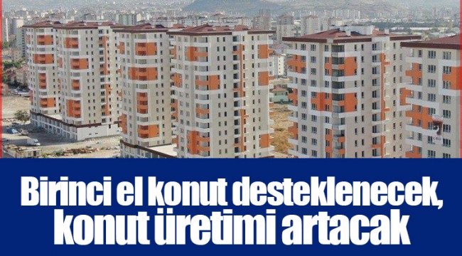 Birinci el konut desteklenecek, konut üretimi artacak