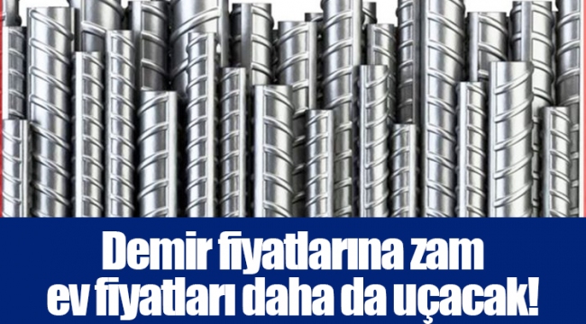 Demir fiyatlarına zam ev fiyatları daha da uçacak!