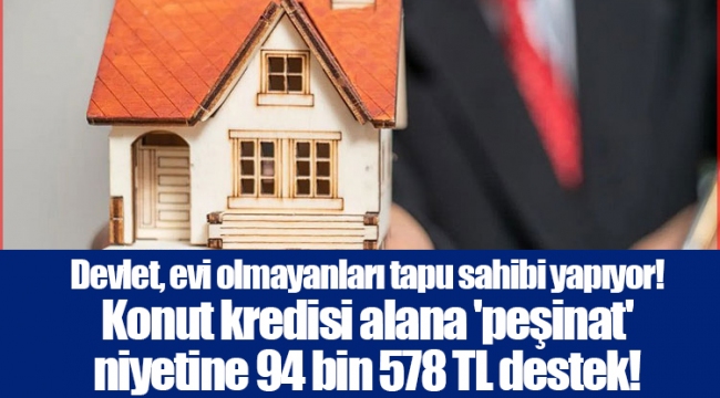 Devlet, evi olmayanları tapu sahibi yapıyor! Konut kredisi alana 'peşinat' niyetine 94 bin 578 TL destek!
