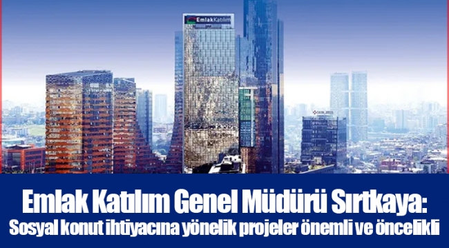 Emlak Katılım Genel Müdürü Sırtkaya: Sosyal konut ihtiyacına yönelik projeler önemli ve öncelikli