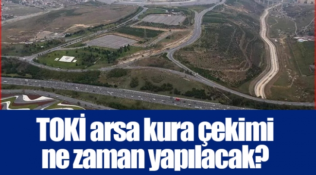 TOKİ arsa kura çekimi ne zaman yapılacak?