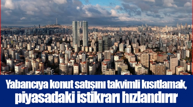 Yabancıya konut satışını takvimli kısıtlamak, piyasadaki istikrarı hızlandırır