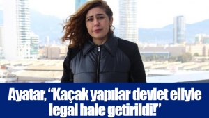 Ayatar, “Kaçak yapılar devlet eliyle legal hale getirildi!”