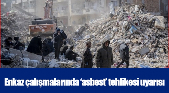 Enkaz çalışmalarında ‘asbest’ tehlikesi uyarısı