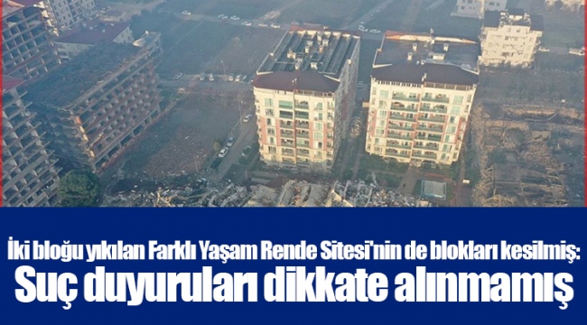 İki bloğu yıkılan Farklı Yaşam Rende Sitesi&#039;nin de blokları kesilmiş: Suç duyuruları dikkate alınmamış