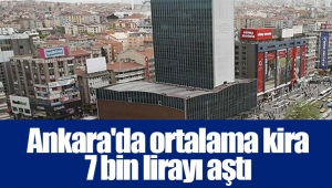 Ankara'da ortalama kira 7 bin lirayı aştı