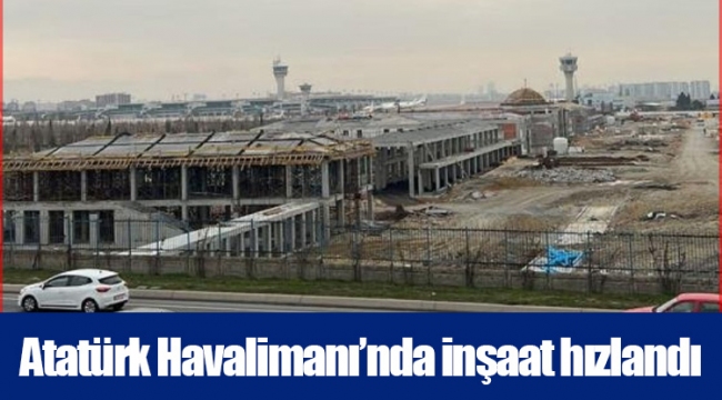 Atatürk Havalimanı’nda inşaat hızlandı