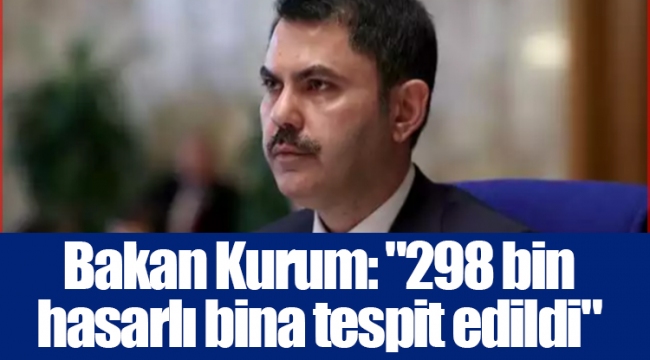 Bakan Kurum: "298 bin hasarlı bina tespit edildi"