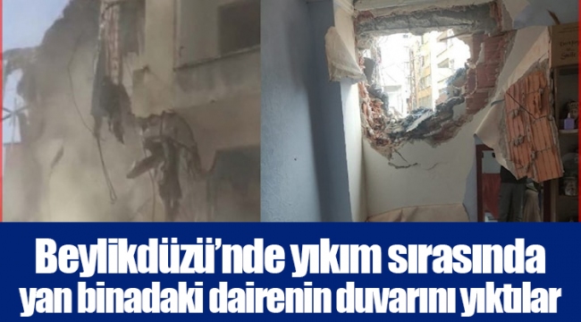 Beylikdüzü’nde yıkım sırasında yan binadaki dairenin duvarını yıktılar
