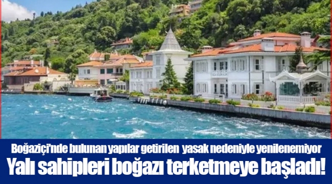 Boğaziçi'nde bulunan yapılar getirilen  yasak nedeniyle yenilenemiyor Yalı sahipleri boğazı terketmeye başladı!