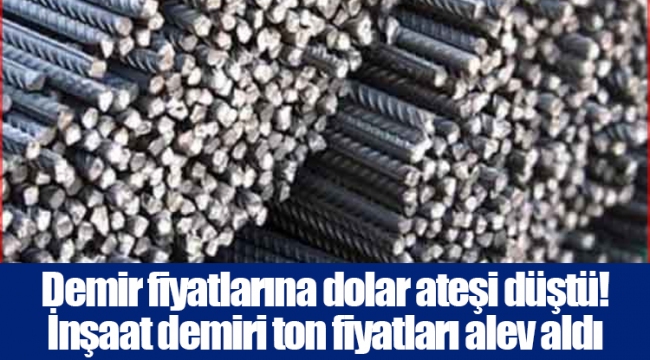 Demir fiyatlarına dolar ateşi düştü! İnşaat demiri ton fiyatları alev aldı