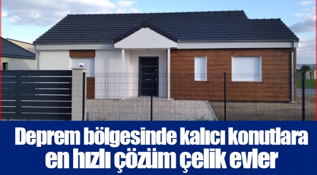 Deprem bölgesinde kalıcı konutlara en hızlı çözüm çelik evler