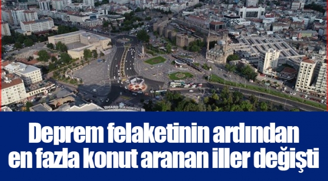 Deprem felaketinin ardından en fazla konut aranan iller değişti