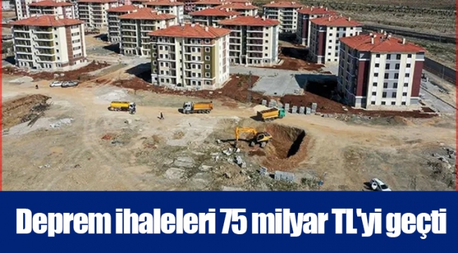 Deprem ihaleleri 75 milyar TL'yi geçti