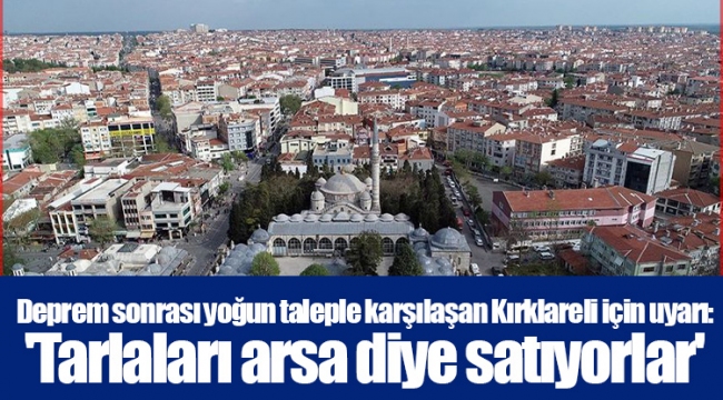 Deprem sonrası yoğun taleple karşılaşan Kırklareli için uyarı: 'Tarlaları arsa diye satıyorlar'