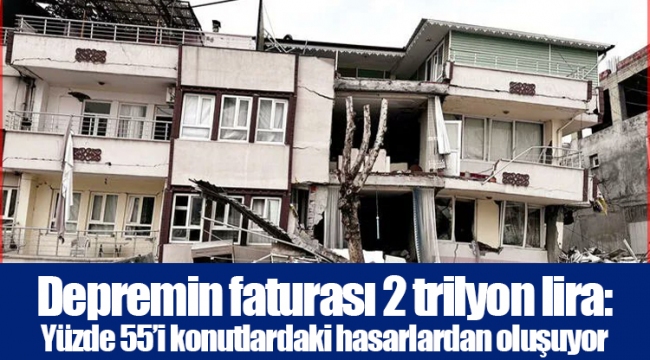 Depremin faturası 2 trilyon lira: Yüzde 55’i konutlardaki hasarlardan oluşuyor