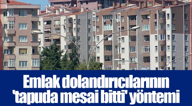 Emlak dolandırıcılarının 'tapuda mesai bitti' yöntemi