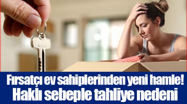 Fırsatçı ev sahiplerinden yeni hamle! Haklı sebeple tahliye nedeni